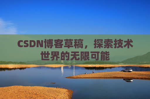 CSDN博客草稿，探索技术世界的无限可能